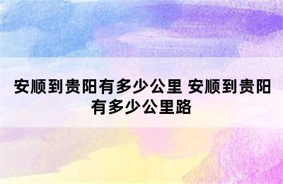 安顺到贵阳有多少公里 安顺到贵阳有多少公里路